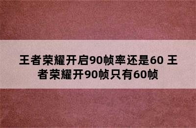 王者荣耀开启90帧率还是60 王者荣耀开90帧只有60帧